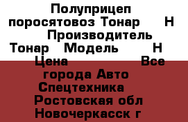 Полуприцеп поросятовоз Тонар 9746Н-064 › Производитель ­ Тонар › Модель ­ 9746Н-064 › Цена ­ 3 040 000 - Все города Авто » Спецтехника   . Ростовская обл.,Новочеркасск г.
